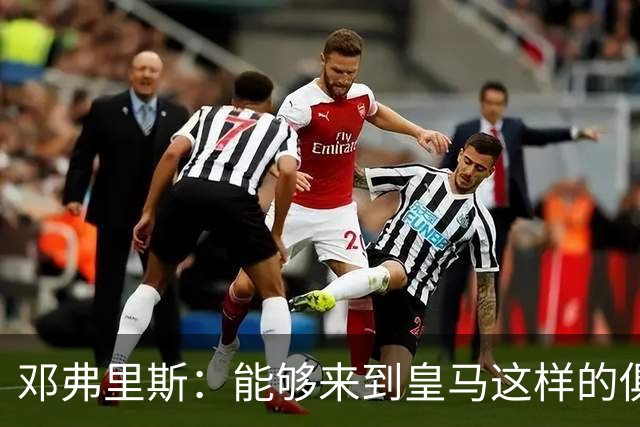 邓弗里斯：能够来到皇马这样的俱乐部并成为其中一员，我十分自豪